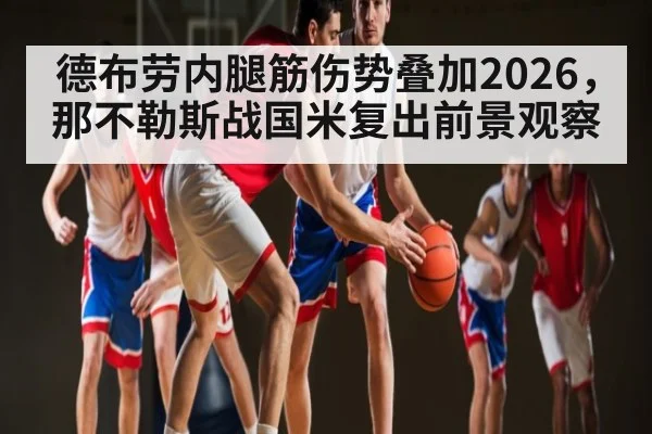 德布劳内腿筋伤势叠加2026，那不勒斯战国米复出前景观察