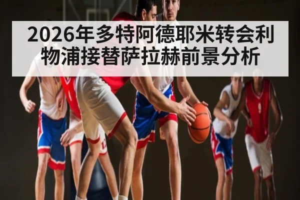 2026年多特阿德耶米转会利物浦接替萨拉赫前景分析