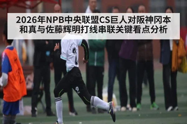2026年NPB中央联盟CS巨人对阪神冈本和真与佐藤辉明打线串联关键看点分析